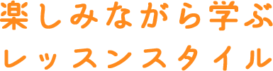 楽しみながら学ぶレッスンスタイル