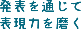 発表を通じて表現力を磨く