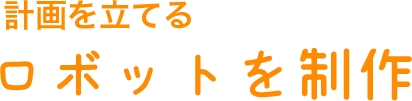 計画を立てる/ロボットを制作