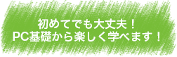 初めてでも大丈夫！PC基礎から楽しく学べます！